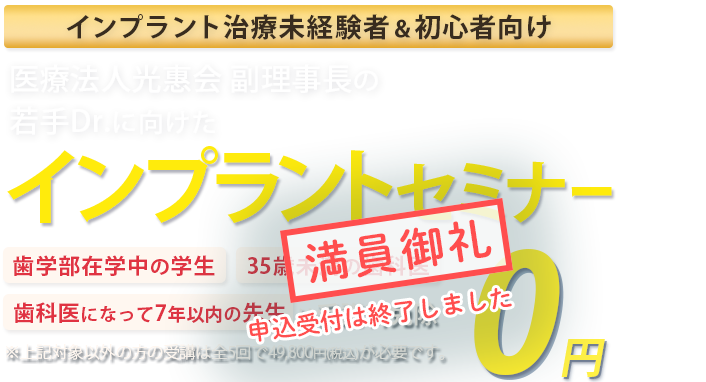 インプラント治療未経験者＆初心者向け！若手Drに向けたインプラントセミナー「歯学部在学中の学生」「35歳未満の歯科医」「歯科医になって7年以下の方」は受講料免除　※対象以外方の受講は全5回で49,800円(税込)が必要です。