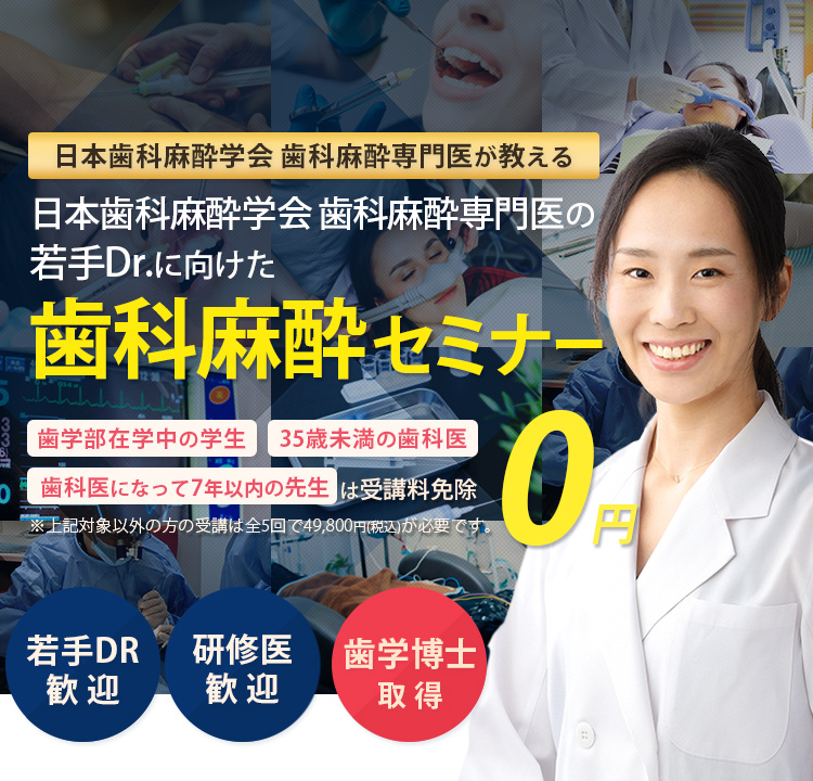 日本歯科麻酔学会 歯科麻酔専門医が教える！若手Drに向けた基礎臨床セミナー「歯学部在学中の学生」「35歳未満の歯科医」「歯科医になって7年以下の方」は受講料免除　※対象以外方の受講は全5回で49,800円(税込)が必要です。