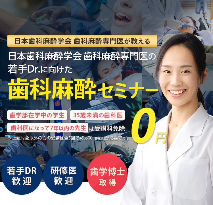 日本歯科麻酔学会 歯科麻酔専門医が教える！若手Drに向けた歯科麻酔セミナー「歯学部在学中の学生」「35歳未満の歯科医」「歯科医になって7年以下の方」は受講料免除　※対象以外方の受講は全5回で49,800円(税込)が必要です。