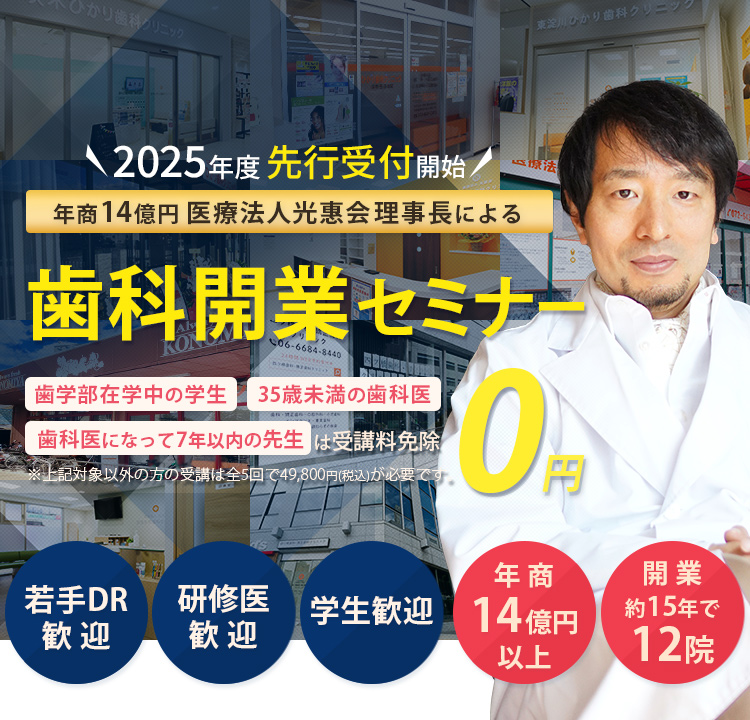 年商14億円 医療法人光惠会 理事長による若手Drに向けた歯科開業セミナー「歯学部在学中の学生」「35歳未満の歯科医」「歯科医になって7年以下の方」は受講料免除　※対象以外方の受講は全5回で49,800円(税込)が必要です。