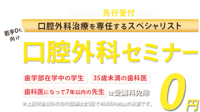 口腔外科治療を専任するスペシャリスト！若手Drに向けた口腔外科セミナー「歯学部在学中の学生」「35歳未満の歯科医」「歯科医になって7年以下の方」は受講料免除　※対象以外方の受講は全5回で49,800円(税込)が必要です。