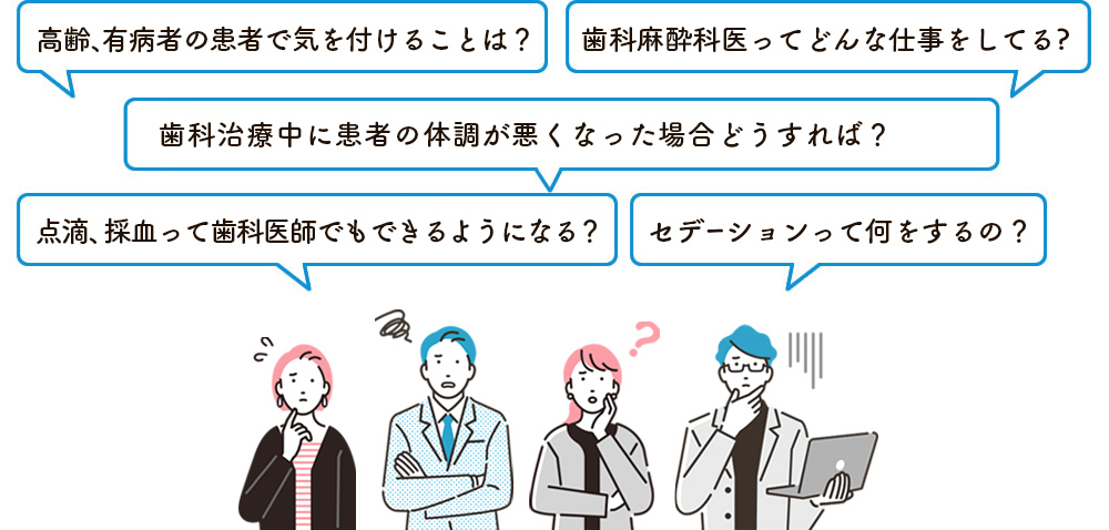 高齢、有病者の患者で気を付けることは？歯科麻酔科医ってどんな仕事をしてる？歯科治療中に患者の体調が悪くなった場合どうすれば？点滴、採血って歯科医師でもできるようになる？セデーションって何をするの？