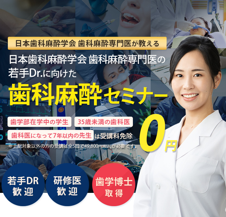 日本歯科麻酔学会 歯科麻酔専門医が教える！若手Drに向けた歯科麻酔セミナー「歯学部在学中の学生」「35歳未満の歯科医」「歯科医になって7年以下の方」は受講料免除　※対象以外方の受講は全5回で49,800円(税込)が必要です。
