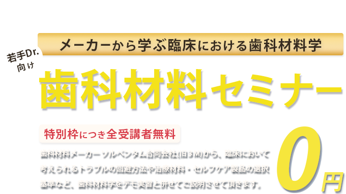 歯科材料メーカー(旧3M)が教える！若手Drに向けた歯科材料セミナー「歯学部在学中の学生」「35歳未満の歯科医」「歯科医になって7年以下の方」は受講料免除　※対象以外方の受講は全5回で49,800円(税込)が必要です。