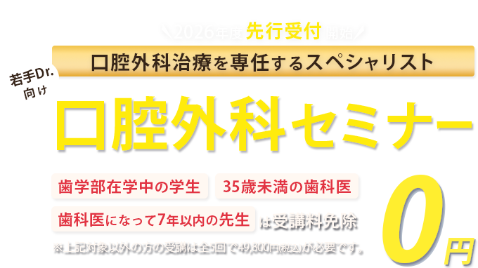 口腔外科治療を専任するスペシャリスト！若手Drに向けた口腔外科セミナー「歯学部在学中の学生」「35歳未満の歯科医」「歯科医になって7年以下の方」は受講料免除　※対象以外方の受講は全5回で49,800円(税込)が必要です。