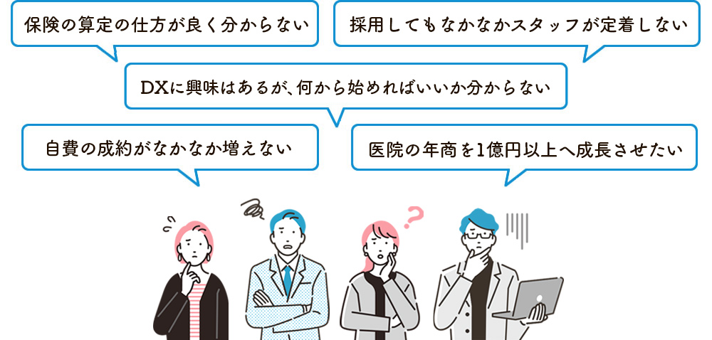 スタッフが定着しない…、保険の算定の仕方が良く分からない、自費の契約が増えない、DXの取り組み方が分からない、年商を1億円以上にしていきたい