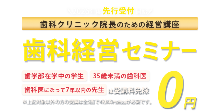 初心者理事長のための歯科医院経営スタートアップセミナー「歯学部在学中の学生」「35歳未満の歯科医」「歯科医になって7年以下の方」は受講料免除　※対象以外方の受講は全5回で49,800円(税込)が必要です。